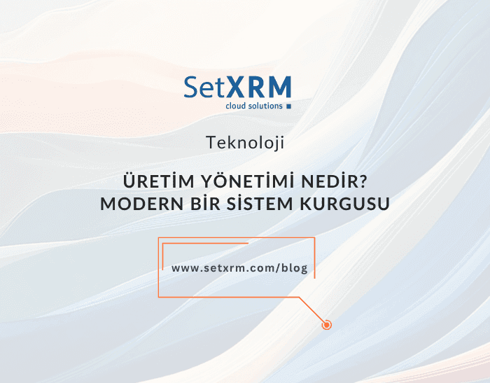 Üretim Yönetimi Nedir? Modern Üretim Operasyonu Kurgusu