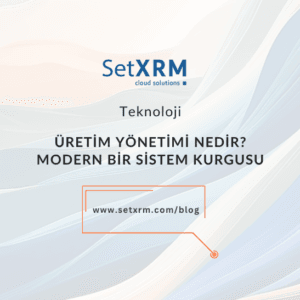 Üretim Yönetimi Nedir? Modern Üretim Operasyonu Kurgusu