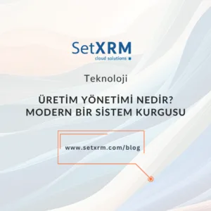Üretim Yönetimi Nedir? Modern Üretim Operasyonu Kurgusu