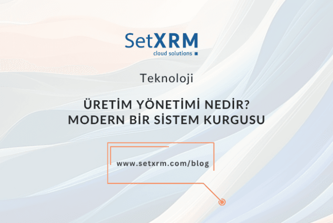 Üretim Yönetimi Nedir? Modern Üretim Operasyonu Kurgusu