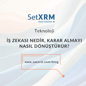 İş Zekası Nedir, Karar Alma Mekanizmasını Nasıl Dönüştürür?